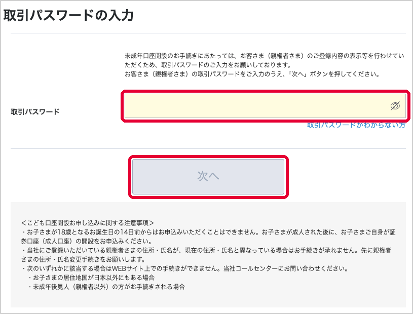 取引パスワードの入力画面。親権者の取引パスワードを入れて「次へ」。下に、18歳の誕生日の14日前からは申し込めない、親の住所・氏名が登録と違うと手続きできない、などの注意事項(押す所・見る所を赤い枠で囲んでいる)